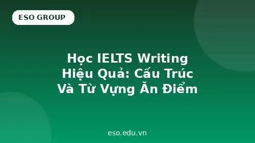 Học IELTS Writing Hiệu Quả: Cấu Trúc Và Từ Vựng Ăn Điểm